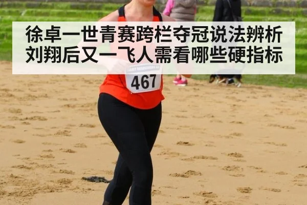 徐卓一世青赛跨栏夺冠说法辨析 刘翔后又一飞人需看哪些硬指标