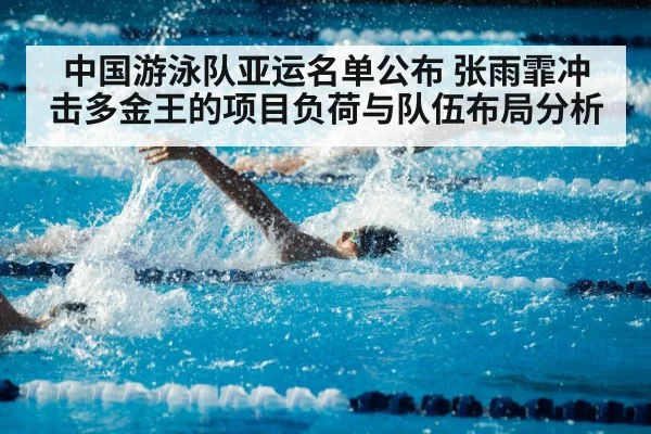中国游泳队亚运名单公布 张雨霏冲击多金王的项目负荷与队伍布局分析
